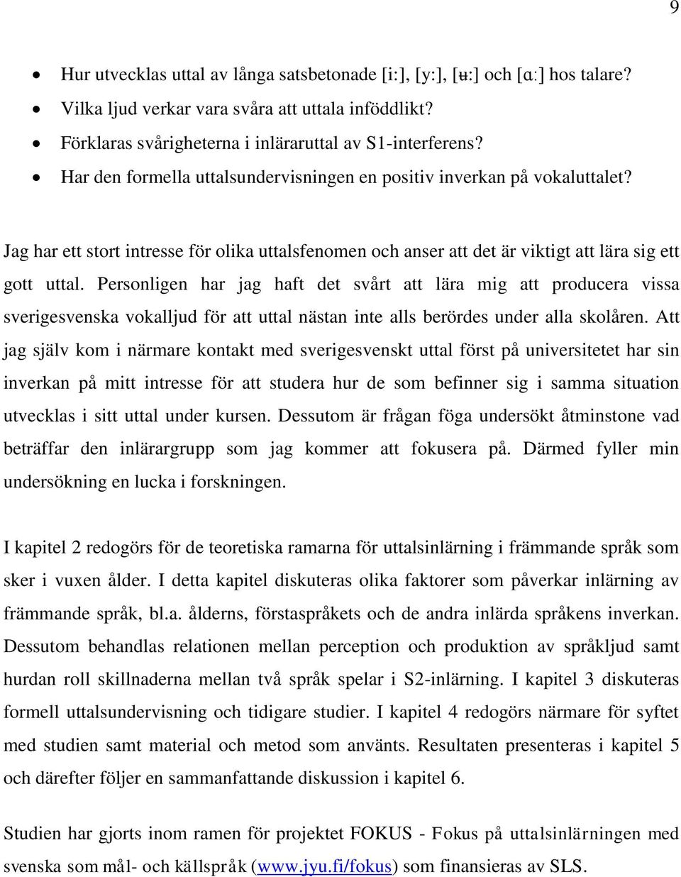 Personligen har jag haft det svårt att lära mig att producera vissa sverigesvenska vokalljud för att uttal nästan inte alls berördes under alla skolåren.