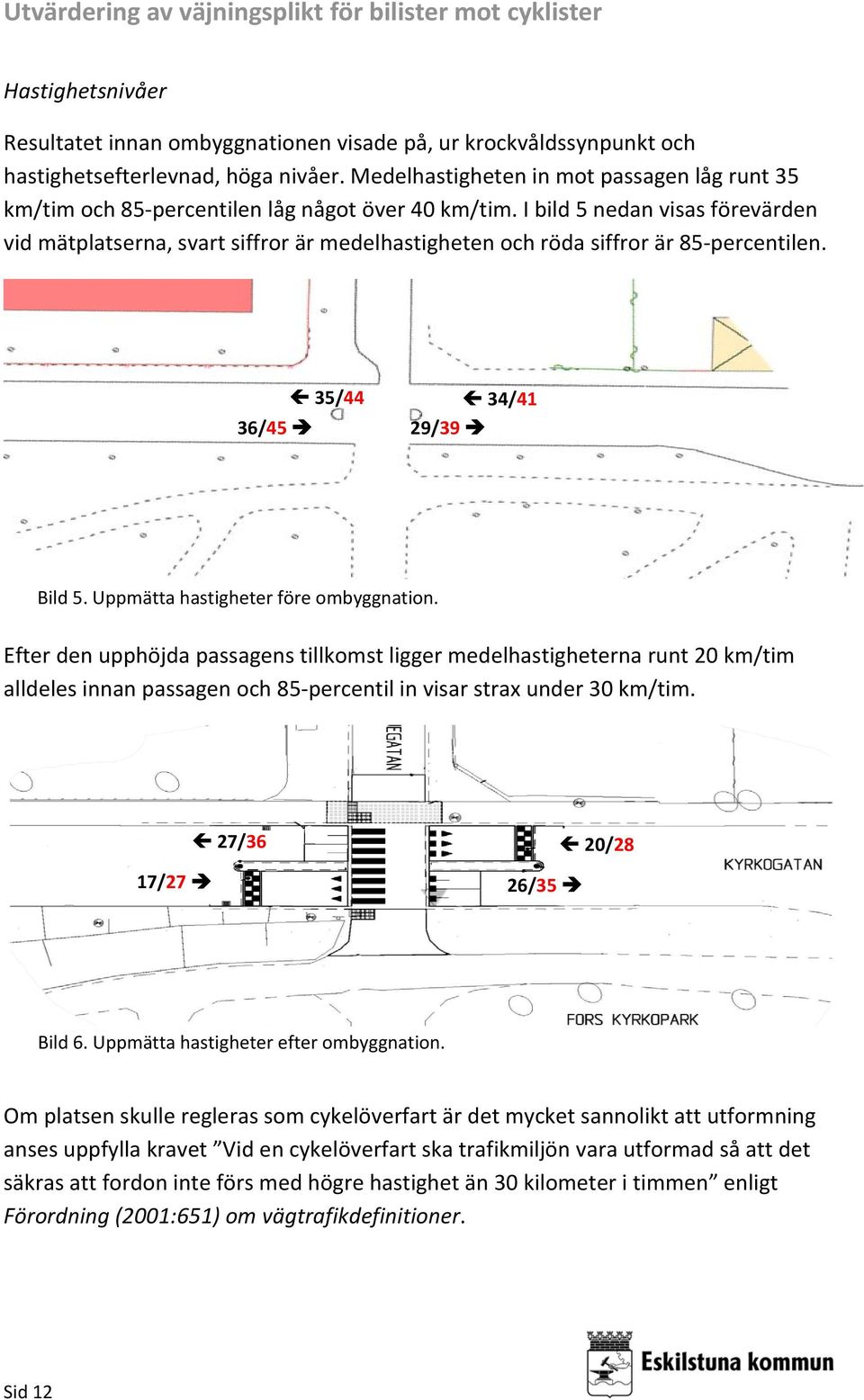 I bild 5 nedan visas förevärden vid mätplatserna, svart siffror är medelhastigheten och röda siffror är 85 percentilen. Enkäter Text 36/45 35/44 34/41 29/39 Bild 5.