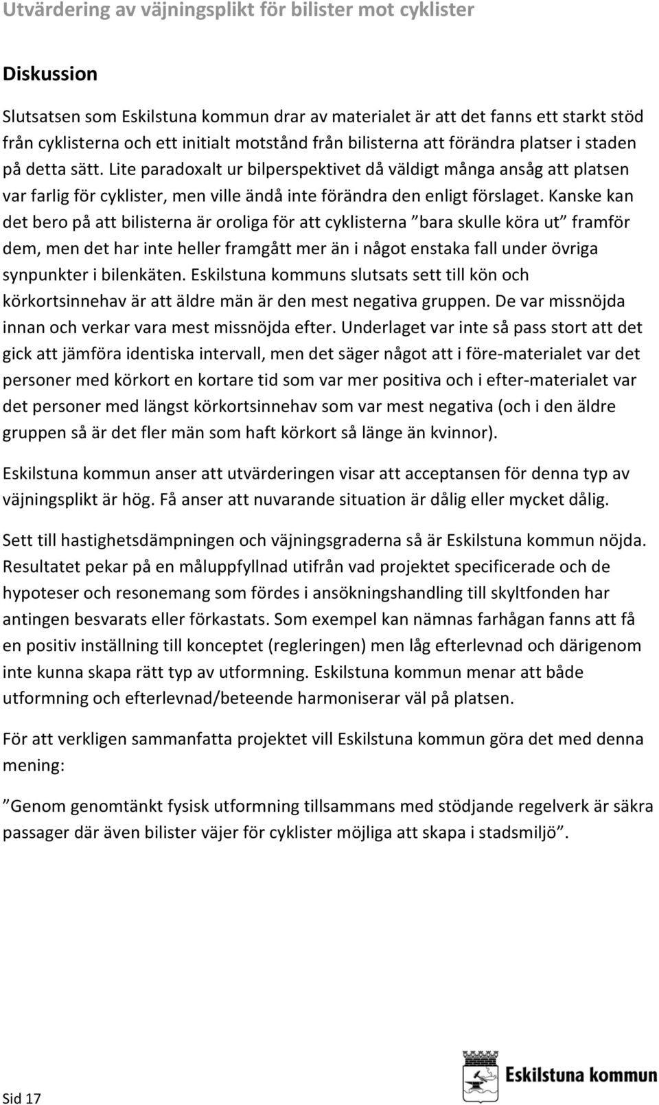 Kanske kan det bero på att bilisterna är oroliga för att cyklisterna bara skulle köra ut framför dem, men det har inte heller framgått mer än i något enstaka fall under övriga synpunkter i bilenkäten.