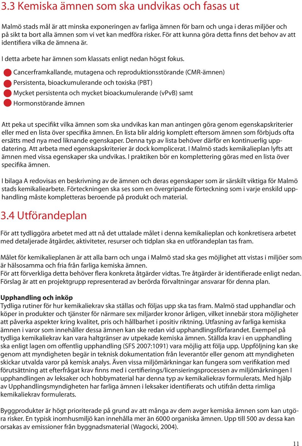 Cancerframkallande, mutagena och reproduktionsstörande (CMR-ämnen) Persistenta, bioackumulerande och toxiska (PBT) Mycket persistenta och mycket bioackumulerande (vpvb) samt Hormonstörande ämnen Att