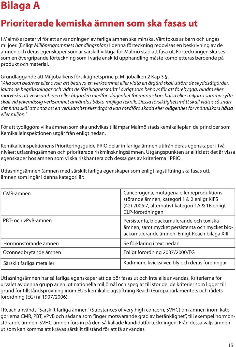 Förteckningen ska ses som en övergripande förteckning som i varje enskild upphandling måste kompletteras beroende på produkt och material. Grundläggande att Miljöbalkens försiktighetsprincip.