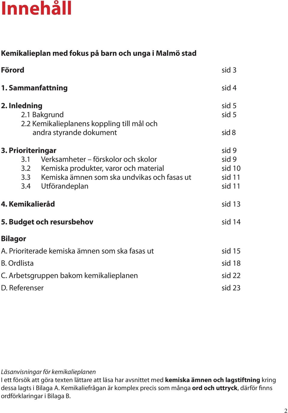 3 Kemiska ämnen som ska undvikas och fasas ut sid 11 3.4 Utförandeplan sid 11 4. Kemikalieråd sid 13 5. Budget och resursbehov sid 14 Bilagor A. Prioriterade kemiska ämnen som ska fasas ut sid 15 B.