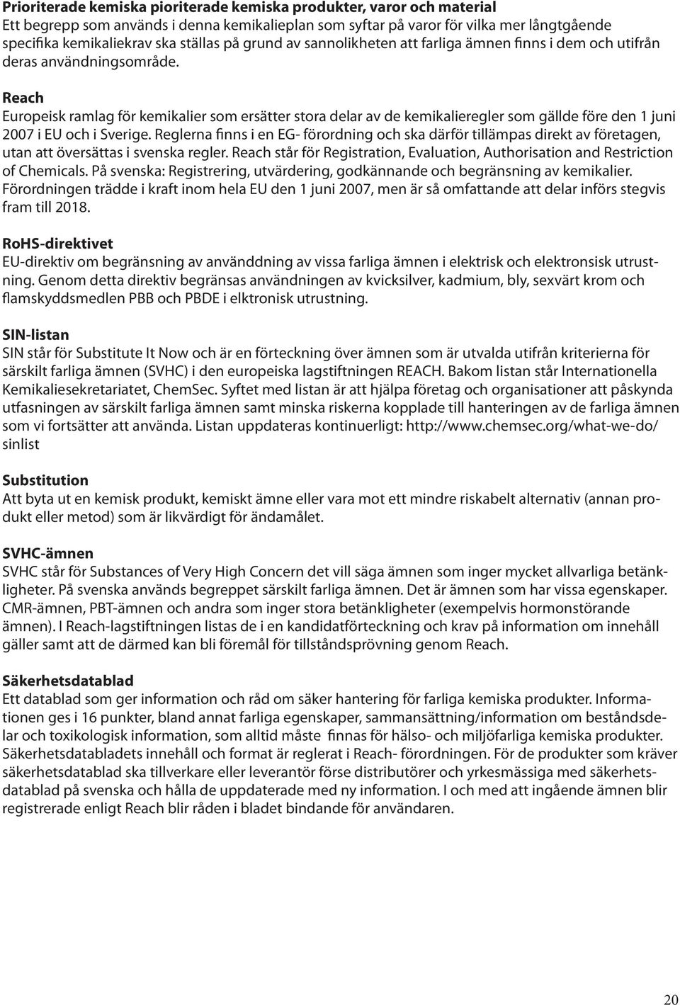 Reach Europeisk ramlag för kemikalier som ersätter stora delar av de kemikalieregler som gällde före den 1 juni 2007 i EU och i Sverige.