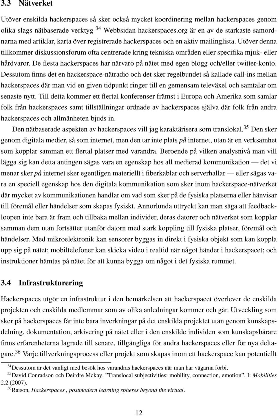 Utöver denna tillkommer diskussionsforum ofta centrerade kring tekniska områden eller specifika mjuk- eller hårdvaror.