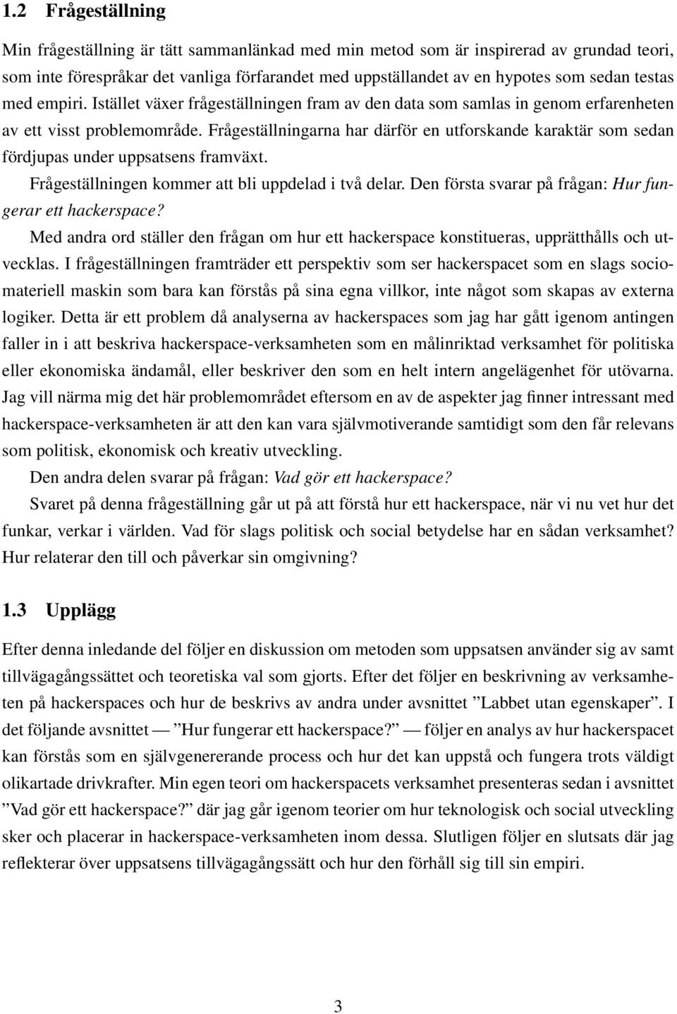 Frågeställningarna har därför en utforskande karaktär som sedan fördjupas under uppsatsens framväxt. Frågeställningen kommer att bli uppdelad i två delar.