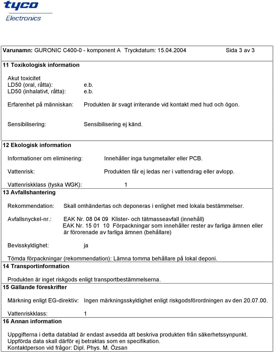 Sensibilisering: Sensibilisering ej känd. 12 Ekologisk information Informationer om eliminering: Vattenrisk: Innehåller inga tungmetaller eller PCB.