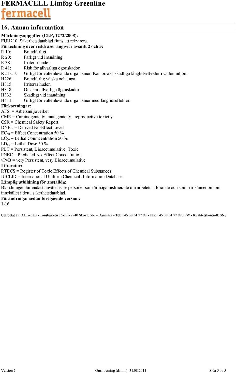 H226: Brandfarlig vätska och ånga. H315: Irriterar huden. H318: Orsakar allvarliga ögonskador. H332: Skadligt vid inandning. H411: Giftigt för vattenlevande organismer med långtidseffekter.