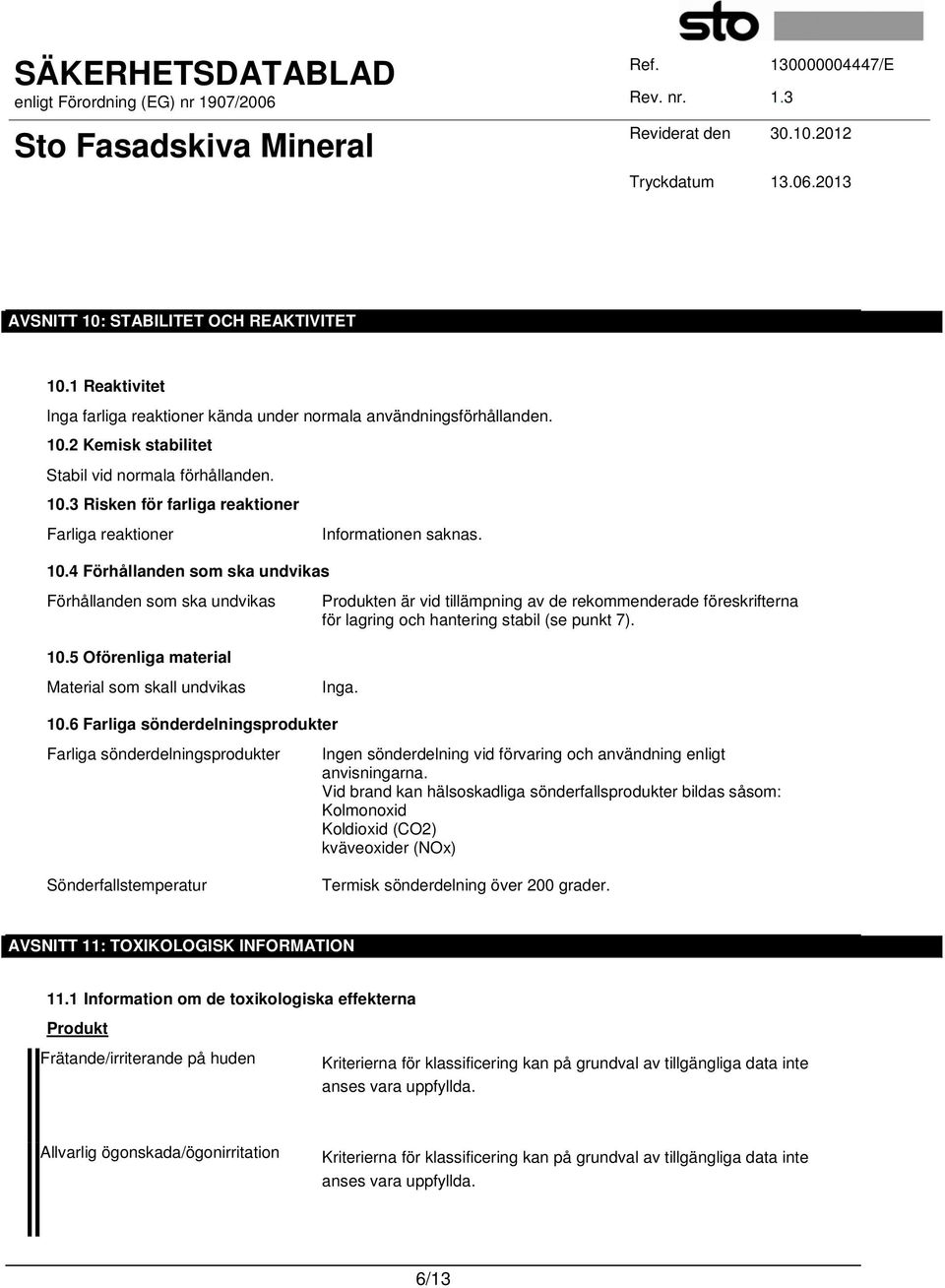 5 Oförenliga material Material som skall undvikas Produkten är vid tillämpning av de rekommenderade föreskrifterna för lagring och hantering stabil (se punkt 7). Inga. 10.