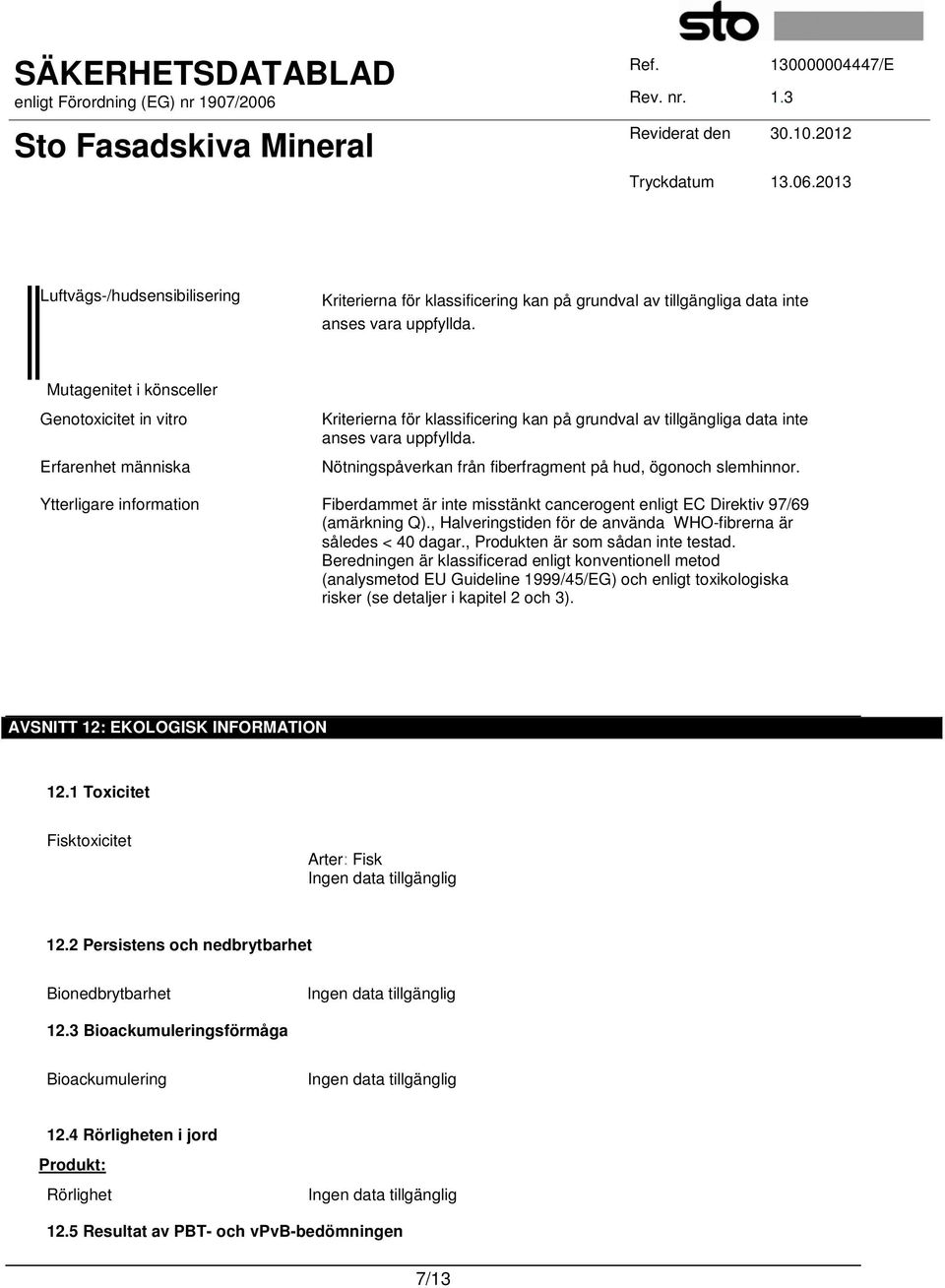 Nötningspåverkan från fiberfragment på hud, ögonoch slemhinnor. Ytterligare information Fiberdammet är inte misstänkt cancerogent enligt EC Direktiv 97/69 (amärkning Q).