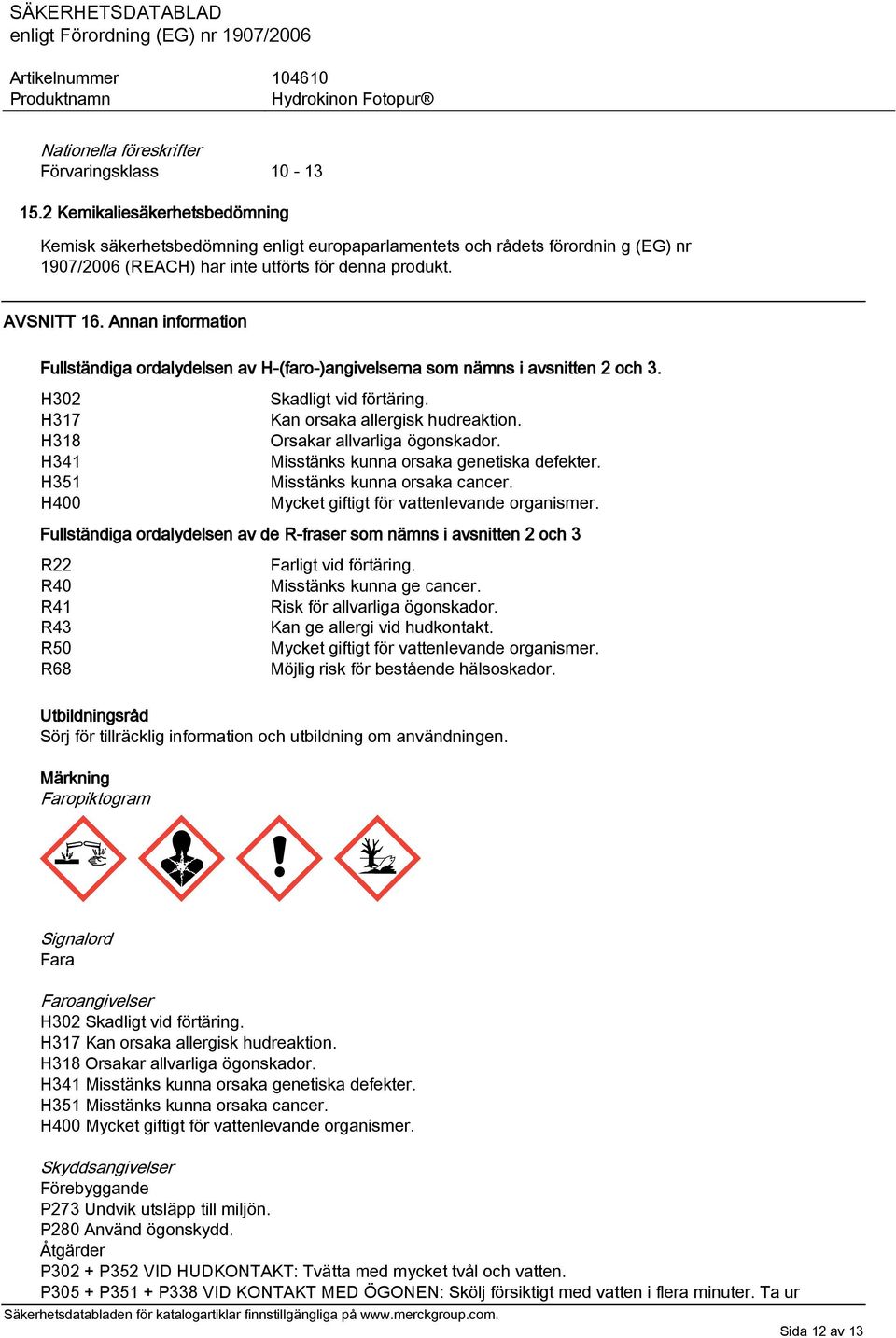 Annan information Fullständiga ordalydelsen av H-(faro-)angivelserna som nämns i avsnitten 2 och 3. H302 H317 H318 H341 H351 H400 Skadligt vid förtäring. Kan orsaka allergisk hudreaktion.