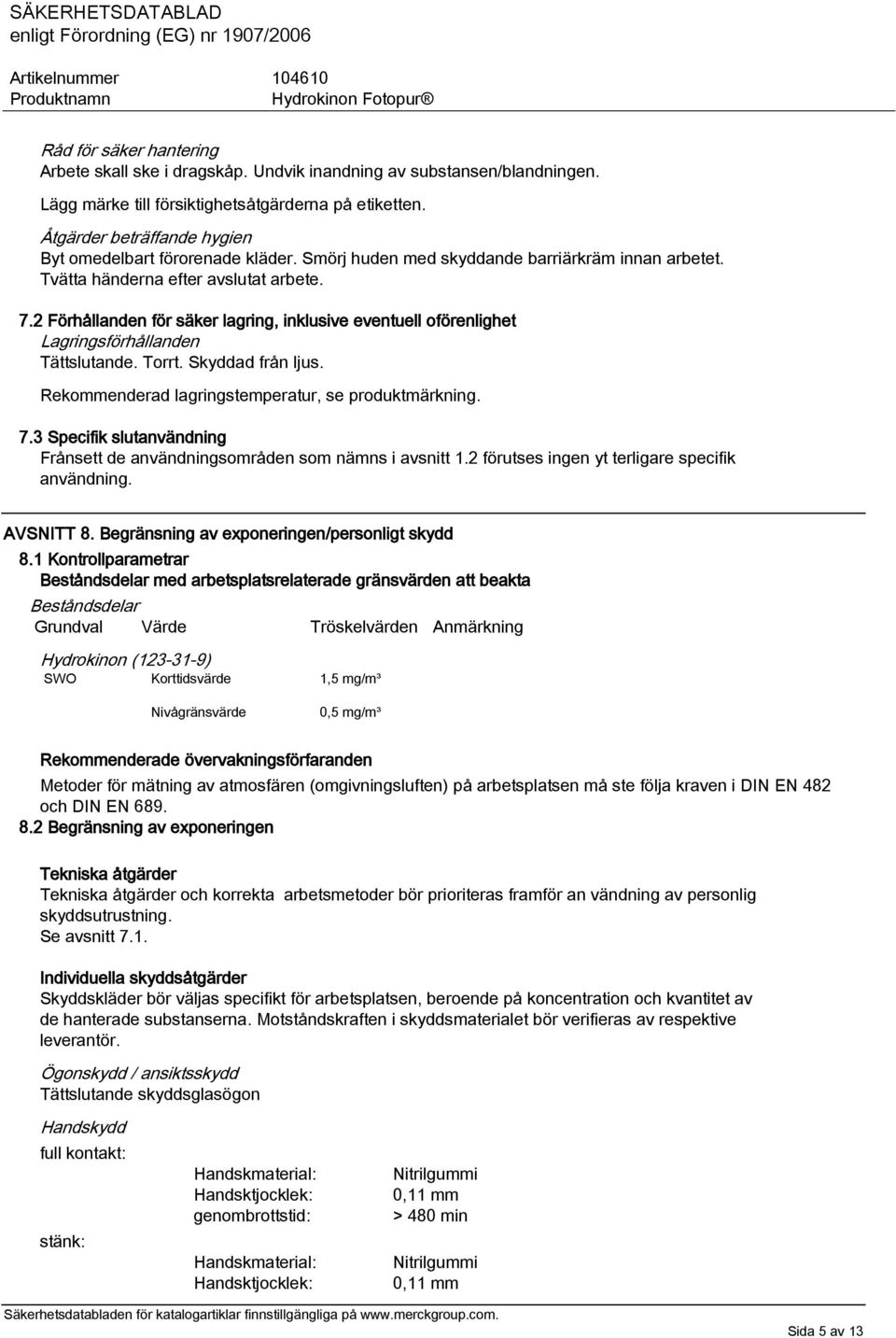 2 Förhållanden för säker lagring, inklusive eventuell oförenlighet Lagringsförhållanden Tättslutande. Torrt. Skyddad från ljus. Rekommenderad lagringstemperatur, se produktmärkning. 7.