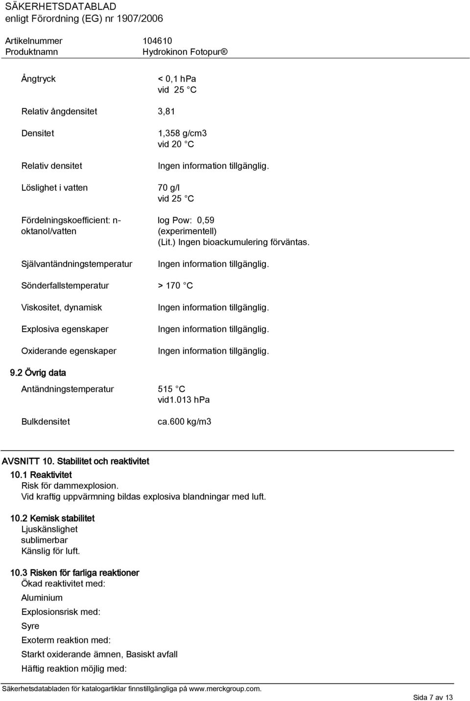 2 Övrig data Antändningstemperatur 515 C vid1.013 hpa Bulkdensitet ca.600 kg/m3 AVSNITT 10. Stabilitet och reaktivitet 10.1 Reaktivitet Risk för dammexplosion.