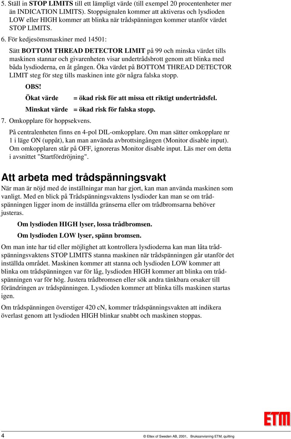 För kedjesömsmaskiner med 14501: Sätt BOTTOM THREAD DETECTOR LIMIT på 99 och minska värdet tills maskinen stannar och givarenheten visar undertrådsbrott genom att blinka med båda lysdioderna, en åt