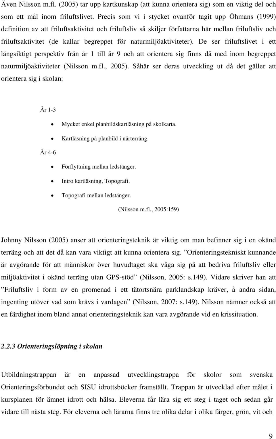 för naturmiljöaktiviteter). De ser friluftslivet i ett långsiktigt perspektiv från år 1 till år 9 och att orientera sig finns då med inom begreppet naturmiljöaktiviteter (Nilsson m.fl., 2005).