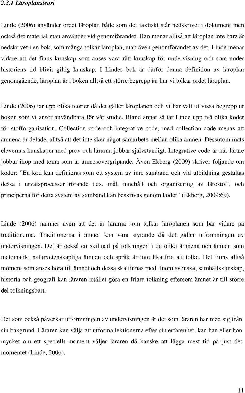 Linde menar vidare att det finns kunskap som anses vara rätt kunskap för undervisning och som under historiens tid blivit giltig kunskap.