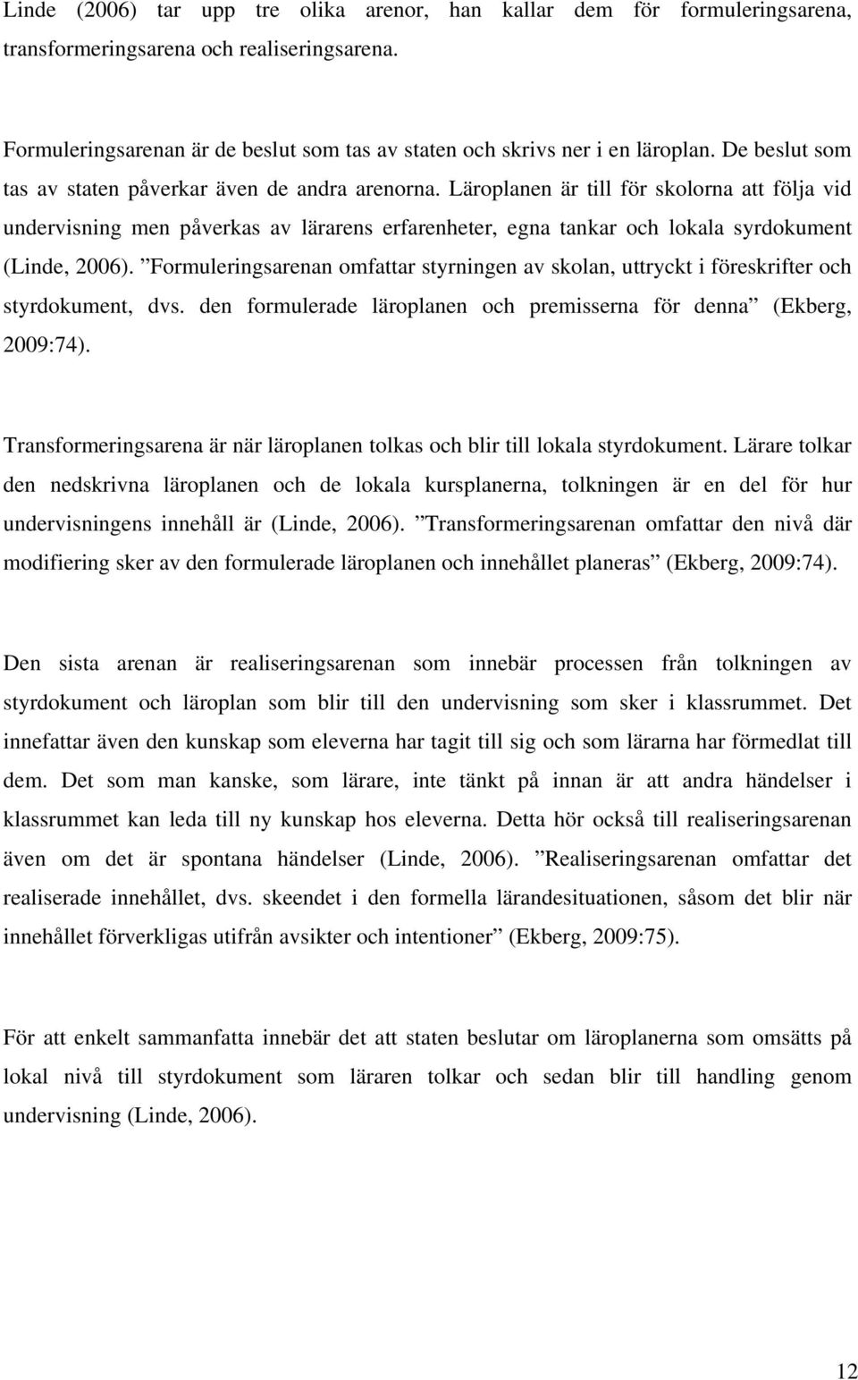 Läroplanen är till för skolorna att följa vid undervisning men påverkas av lärarens erfarenheter, egna tankar och lokala syrdokument (Linde, 2006).