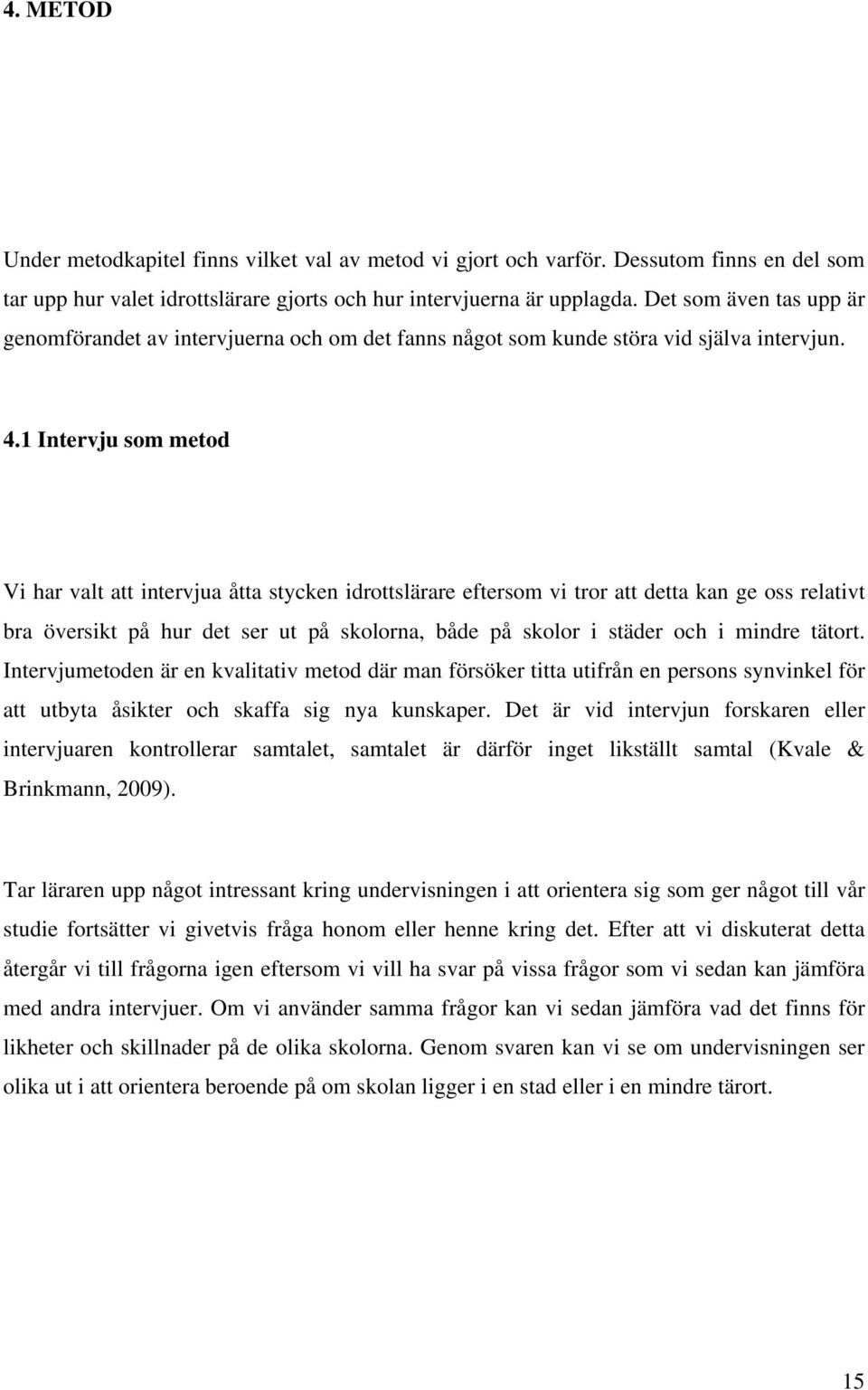 1 Intervju som metod Vi har valt att intervjua åtta stycken idrottslärare eftersom vi tror att detta kan ge oss relativt bra översikt på hur det ser ut på skolorna, både på skolor i städer och i