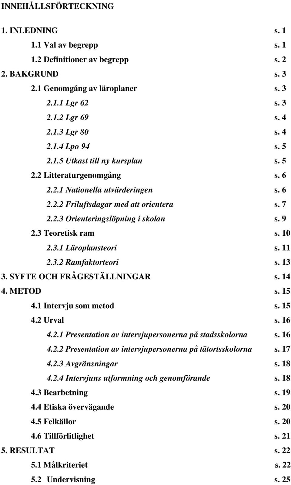 9 2.3 Teoretisk ram s. 10 2.3.1 Läroplansteori s. 11 2.3.2 Ramfaktorteori s. 13 3. SYFTE OCH FRÅGESTÄLLNINGAR s. 14 4. METOD s. 15 4.1 Intervju som metod s. 15 4.2 Urval s. 16 4.2.1 Presentation av intervjupersonerna på stadsskolorna s.