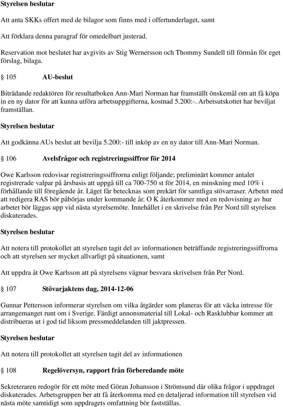 105 AU-beslut Biträdande redaktören för resultatboken Ann-Mari Norman har framställt önskemål om att få köpa in en ny dator för att kunna utföra arbetsuppgifterna, kostnad 5.200:-.