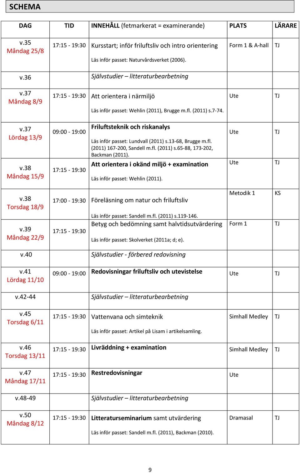 37 Måndag 8/9 17:15-19:30 Att orientera i närmiljö Ute Läs inför passet: Wehlin (2011), Brugge m.fl. (2011) s.7-74. v.37 Lördag 13/9 v.