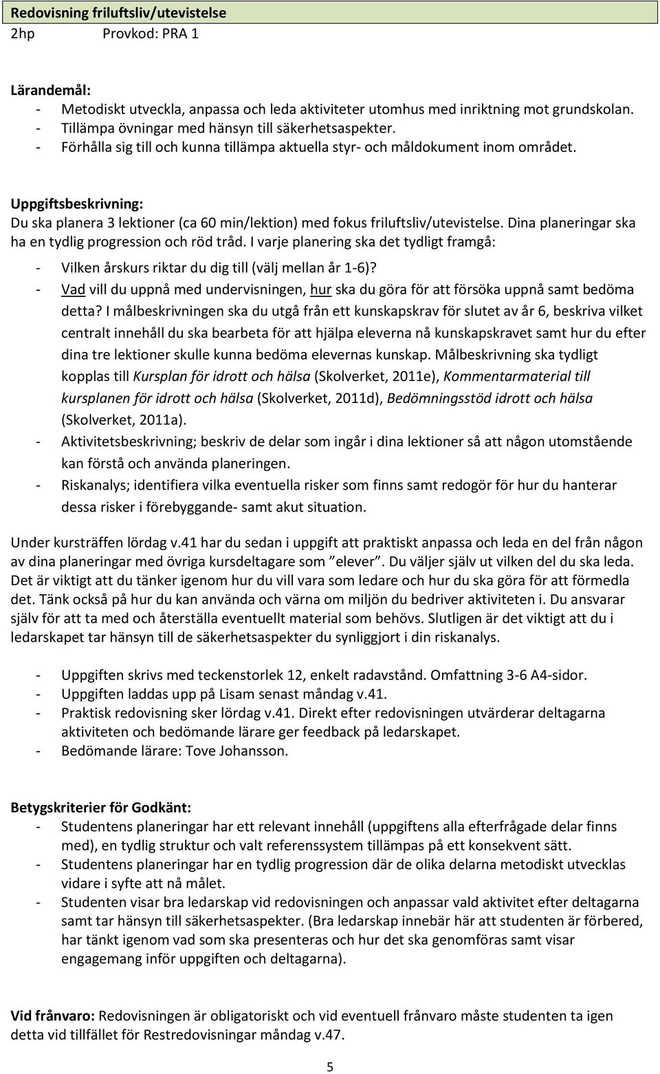 Uppgiftsbeskrivning: Du ska planera 3 lektioner (ca 60 min/lektion) med fokus friluftsliv/utevistelse. Dina planeringar ska ha en tydlig progression och röd tråd.