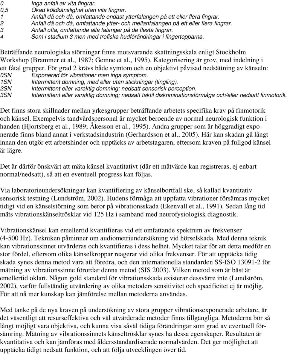 4 Som i stadium 3 men med trofiska hudförändringar i fingertopparna. Beträffande neurologiska störningar finns motsvarande skattningsskala enligt Stockholm Workshop (Brammer et al., 1987; Gemne et al.