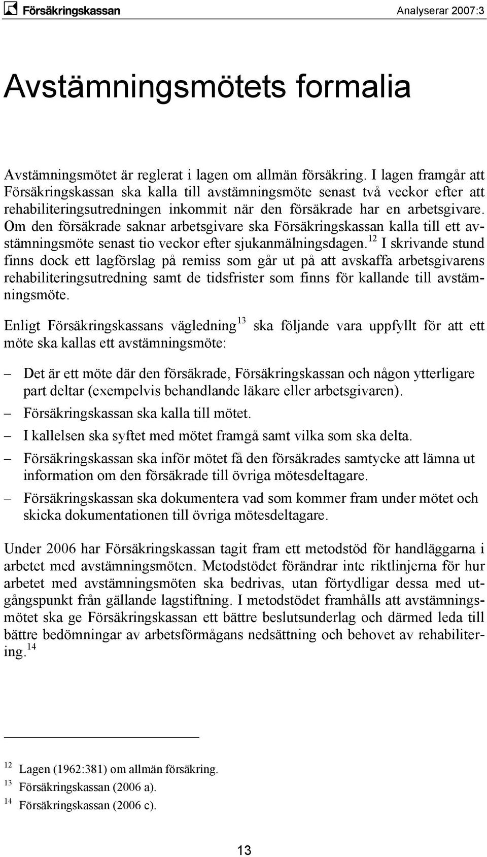 Om den försäkrade saknar arbetsgivare ska Försäkringskassan kalla till ett avstämningsmöte senast tio veckor efter sjukanmälningsdagen.