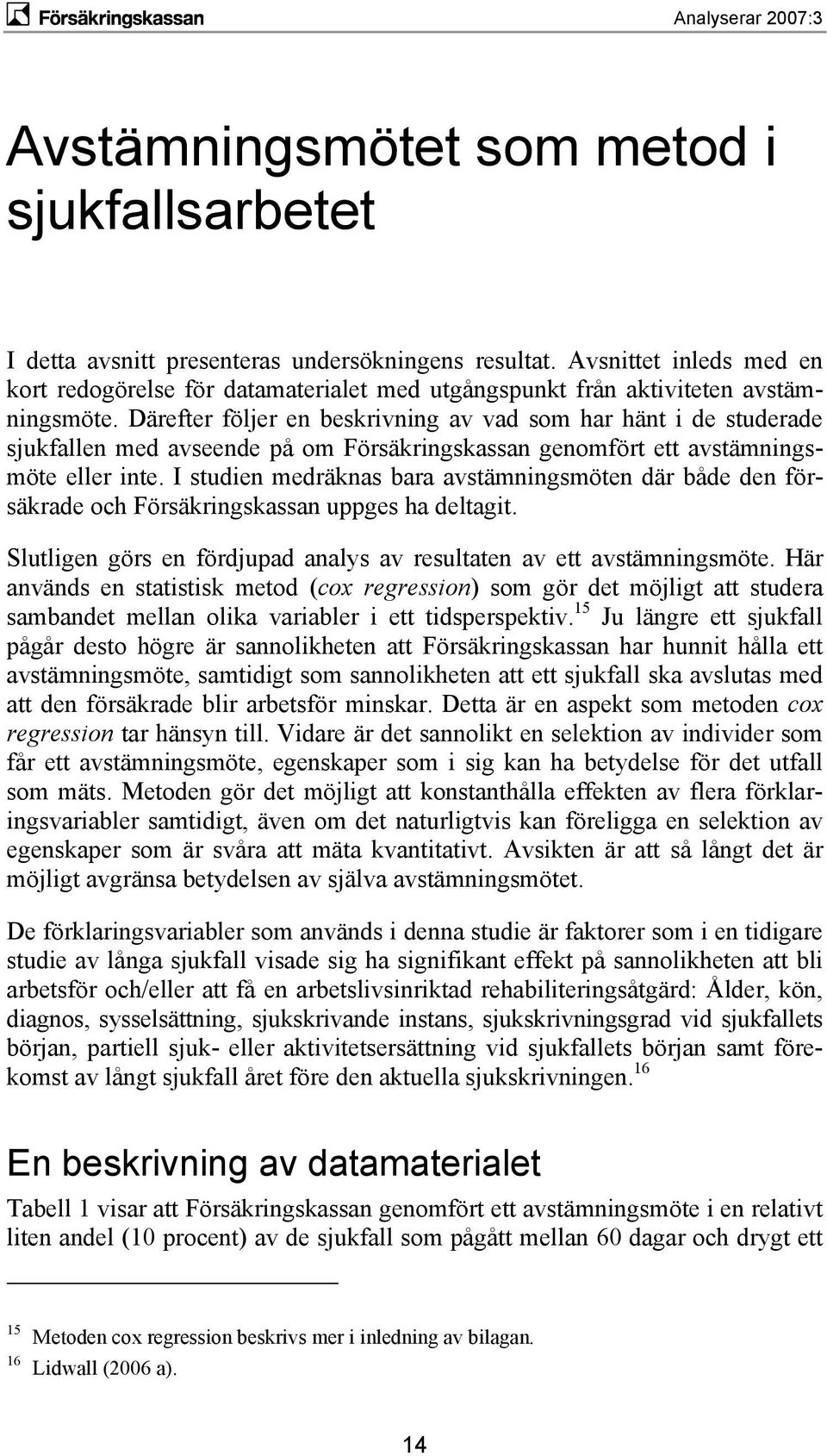 I studien medräknas bara avstämningsmöten där både den försäkrade och Försäkringskassan uppges ha deltagit. Slutligen görs en fördjupad analys av resultaten av ett avstämningsmöte.