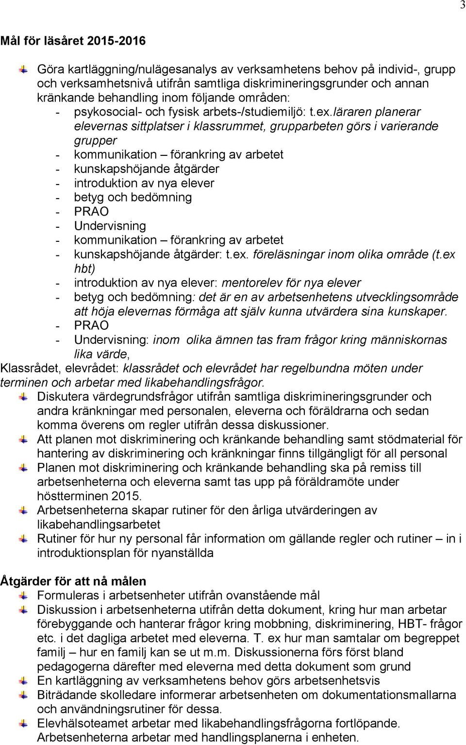 läraren planerar elevernas sittplatser i klassrummet, grupparbeten görs i varierande grupper - kommunikation förankring av arbetet - kunskapshöjande åtgärder - introduktion av nya elever - betyg och