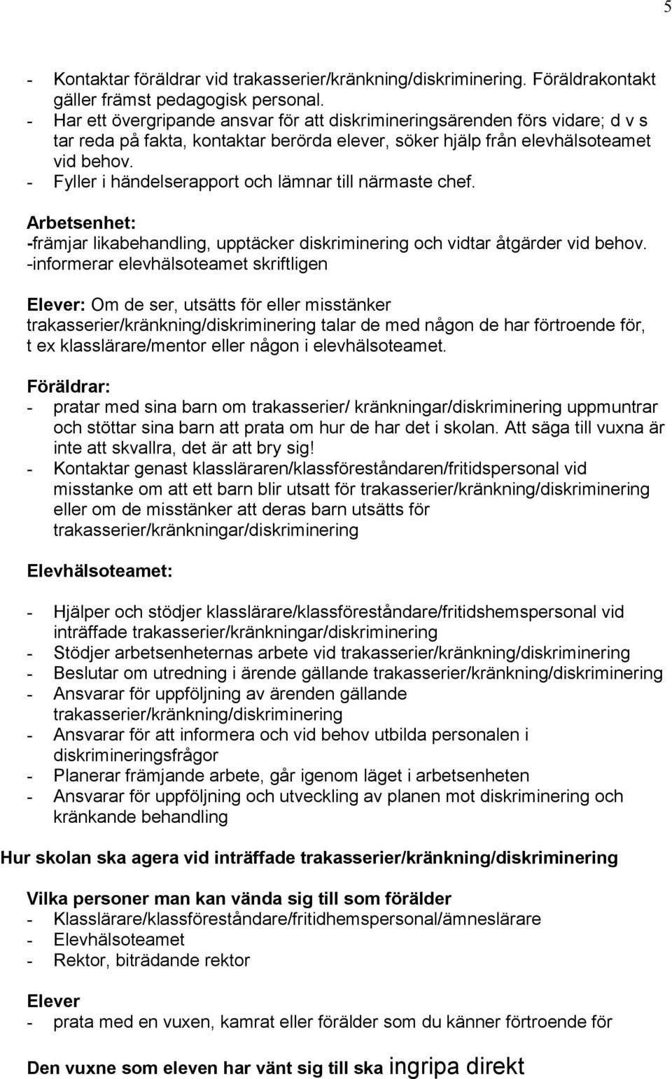 - Fyller i händelserapport och lämnar till närmaste chef. Arbetsenhet: -främjar likabehandling, upptäcker diskriminering och vidtar åtgärder vid behov.