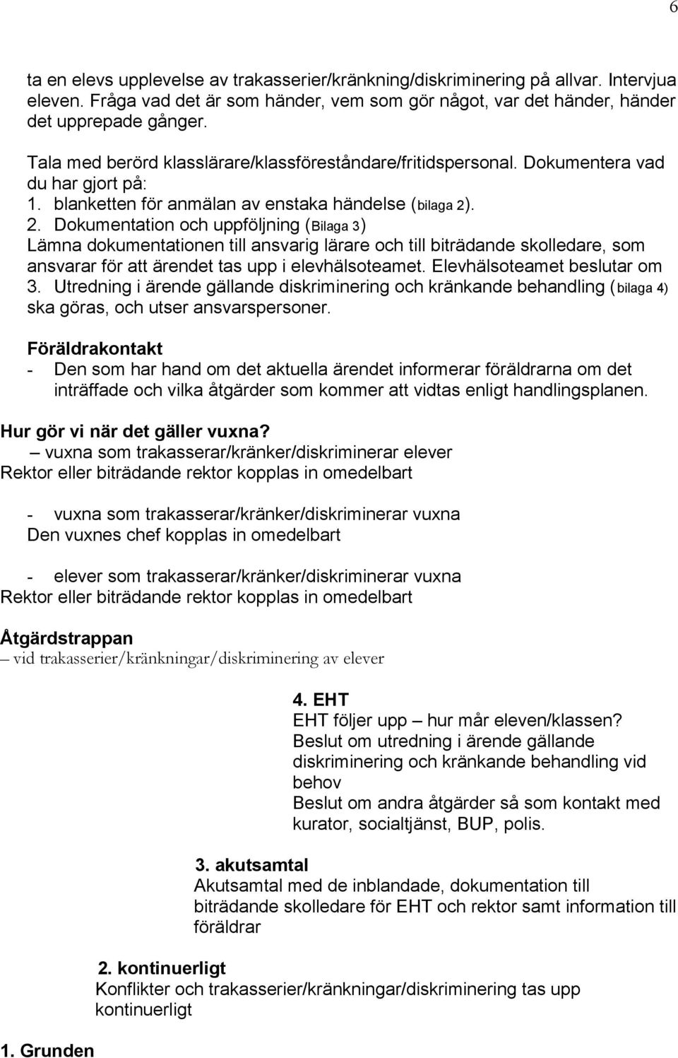 . 2. Dokumentation och uppföljning (Bilaga 3) Lämna dokumentationen till ansvarig lärare och till biträdande skolledare, som ansvarar för att ärendet tas upp i elevhälsoteamet.