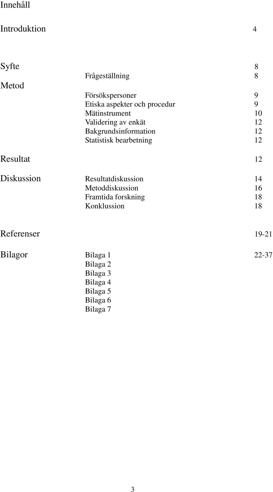 12 Resultat 12 Diskussion Resultatdiskussion 14 Metoddiskussion 16 Framtida forskning 18