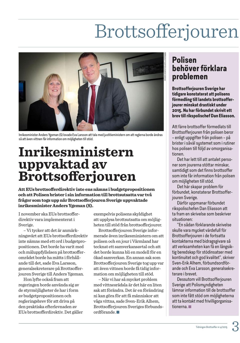 Inrikesminister Anders Ygeman (S) lovade Eva Larsson att tala med justitieministern om att reglerna borde ändras så att även vittnen får information om möjligheten till stöd.
