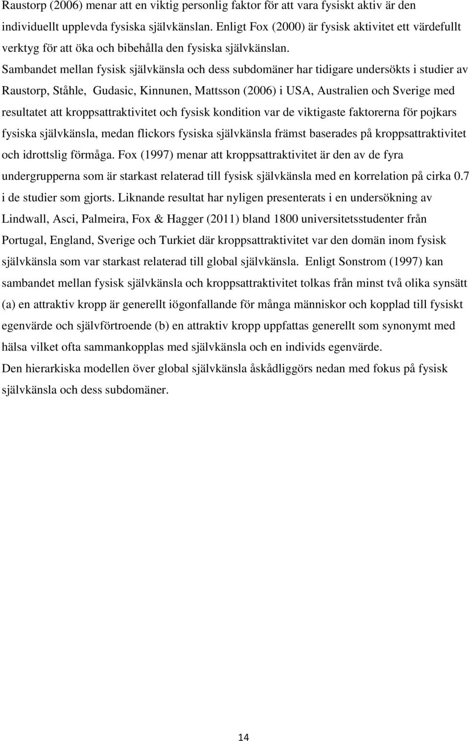 Sambandet mellan fysisk självkänsla och dess subdomäner har tidigare undersökts i studier av Raustorp, Ståhle, Gudasic, Kinnunen, Mattsson (2006) i USA, Australien och Sverige med resultatet att