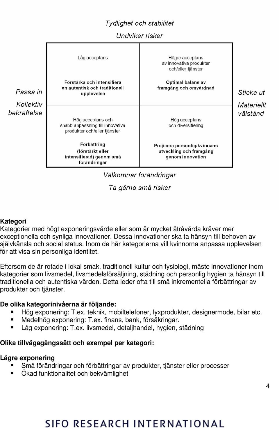 Eftersom de är rotade i lokal smak, traditionell kultur och fysiologi, måste innovationer inom kategorier som livsmedel, livsmedelsförsäljning, städning och personlig hygien ta hänsyn till