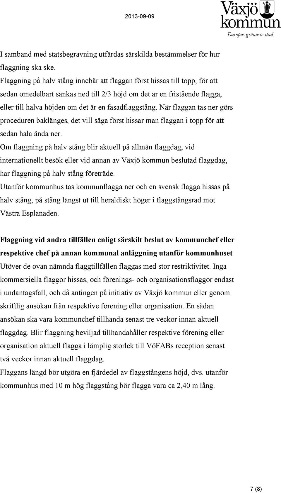 fasadflaggstång. När flaggan tas ner görs proceduren baklänges, det vill säga först hissar man flaggan i topp för att sedan hala ända ner.