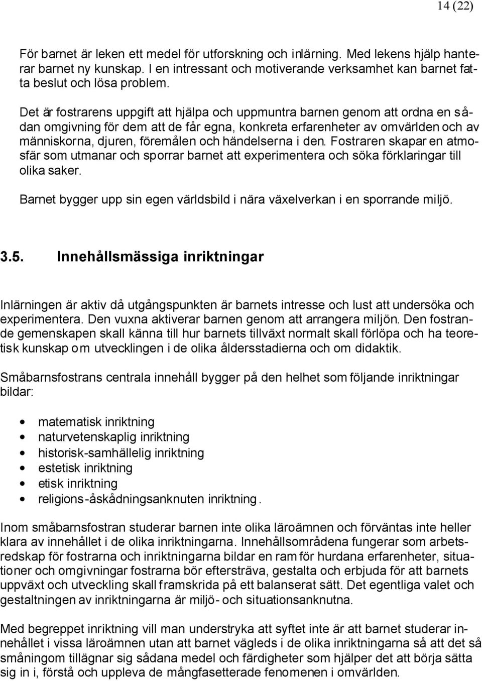 händelserna i den. Fostraren skapar en atmosfär som utmanar och sporrar barnet att experimentera och söka förklaringar till olika saker.