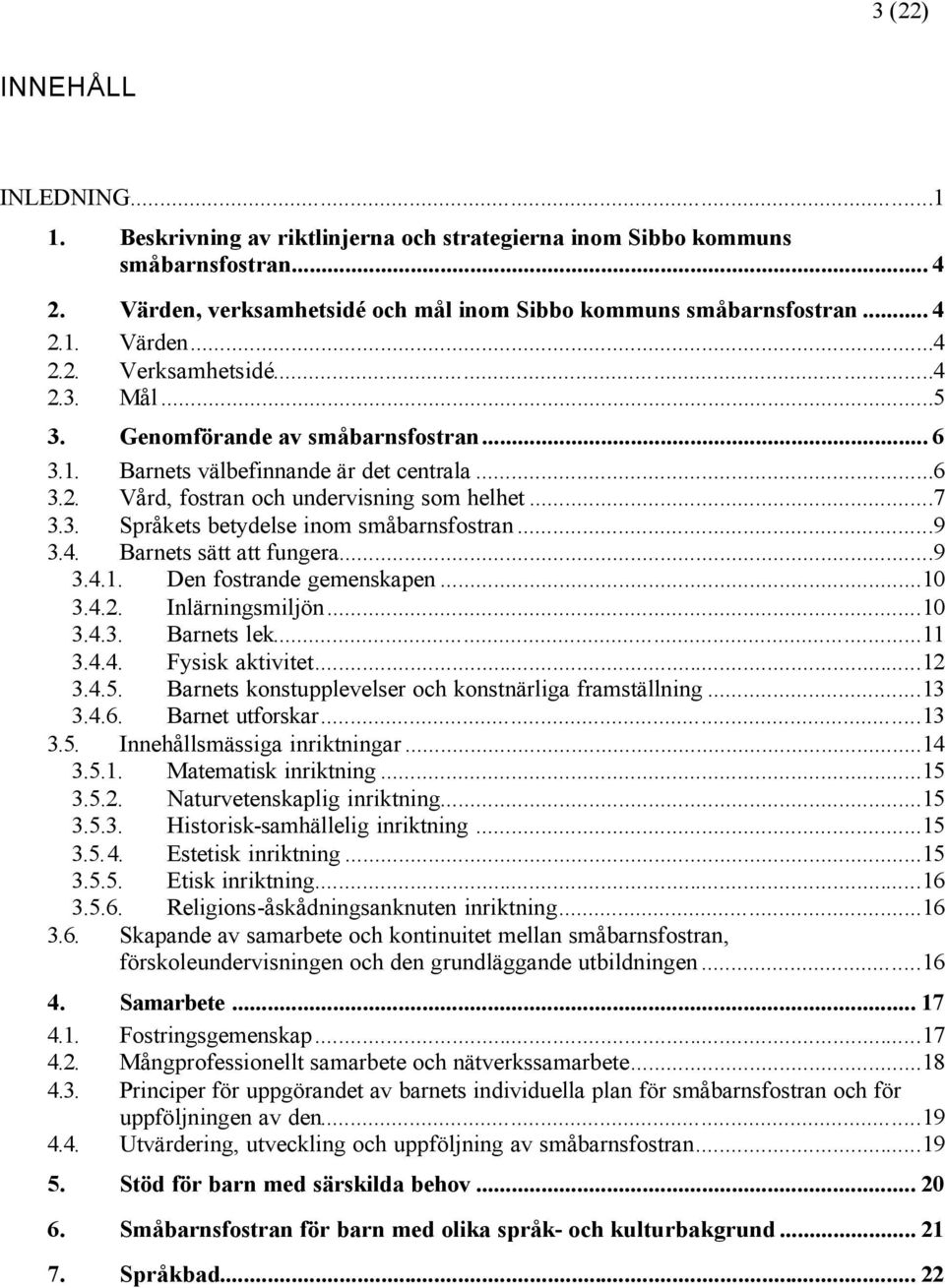 ..9 3.4. Barnets sätt att fungera...9 3.4.1. Den fostrande gemenskapen...10 3.4.2. Inlärningsmiljön...10 3.4.3. Barnets lek...11 3.4.4. Fysisk aktivitet...12 3.4.5.