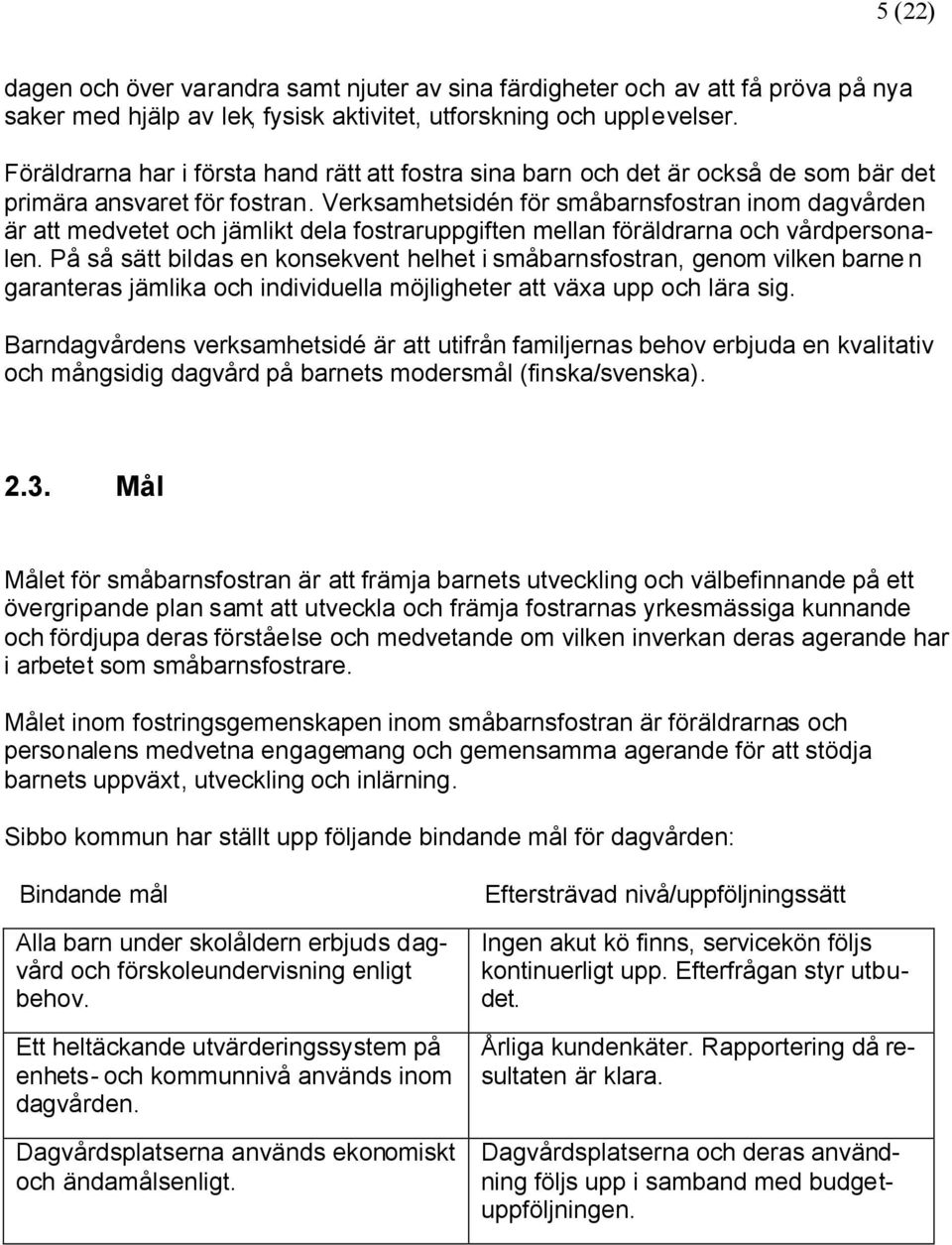 Verksamhetsidén för småbarnsfostran inom dagvården är att medvetet och jämlikt dela fostraruppgiften mellan föräldrarna och vårdpersonalen.