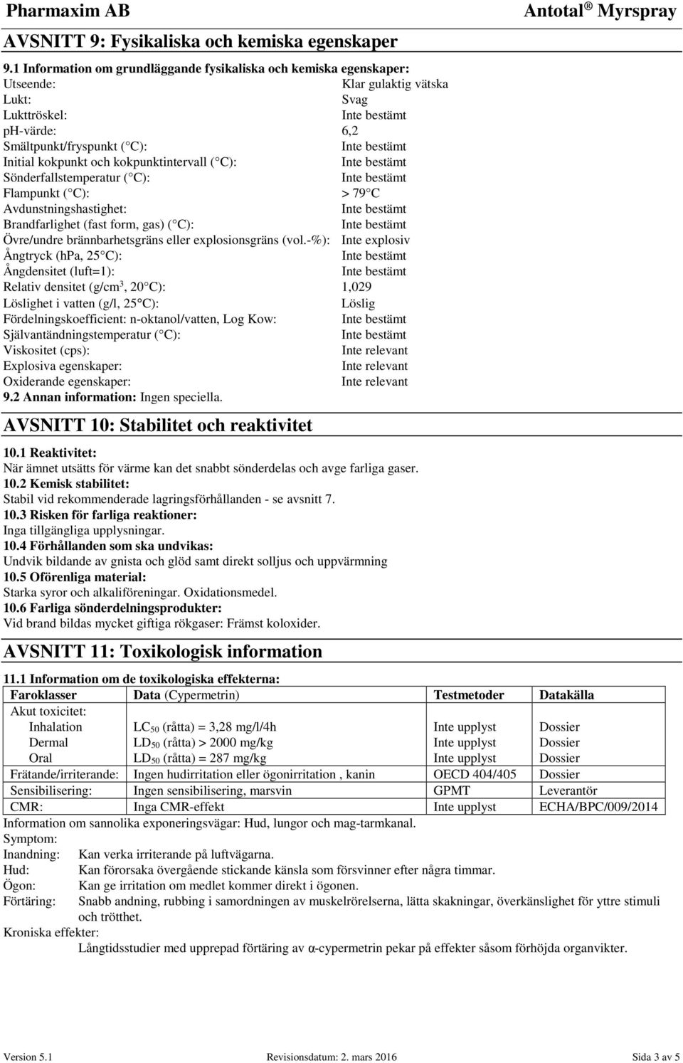 kokpunktintervall ( C): Sönderfallstemperatur ( C): Flampunkt ( C): > 79 C Avdunstningshastighet: Brandfarlighet (fast form, gas) ( C): Övre/undre brännbarhetsgräns eller explosionsgräns (vol.