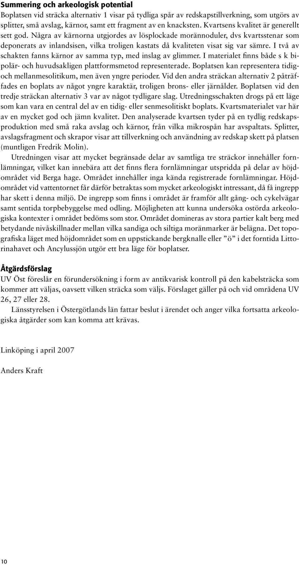 Några av kärnorna utgjordes av lösplockade morännoduler, dvs kvartsstenar som deponerats av inlandsisen, vilka troligen kastats då kvaliteten visat sig var sämre.