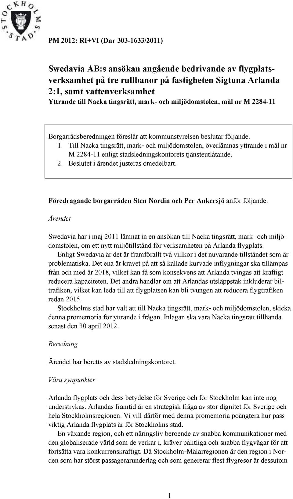 Till Nacka tingsrätt, mark- och miljödomstolen, överlämnas yttrande i mål nr M 2284-11 enligt stadsledningskontorets tjänsteutlåtande. 2. Beslutet i ärendet justeras omedelbart.