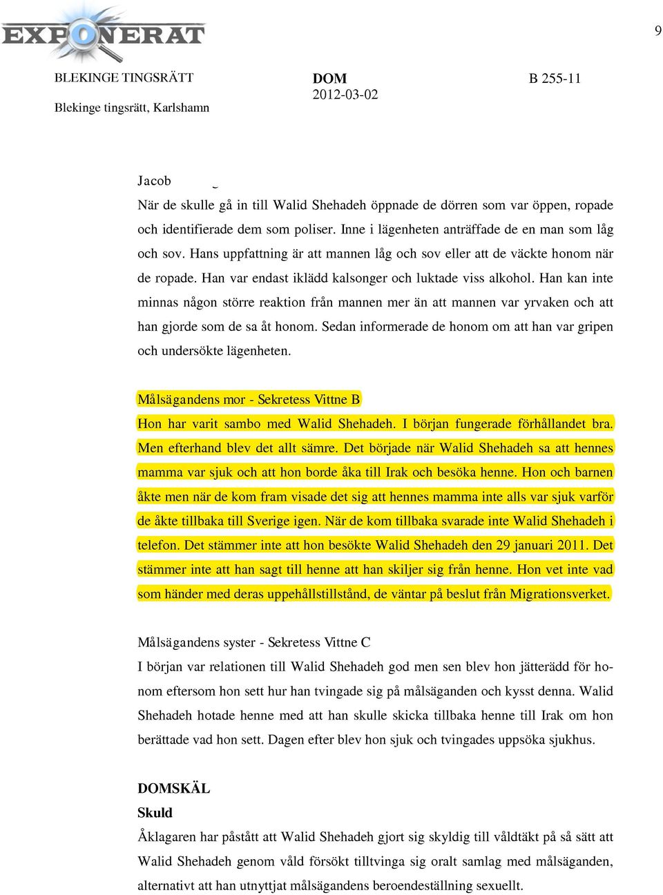 Han kan inte minnas någon större reaktion från mannen mer än att mannen var yrvaken och att han gjorde som de sa åt honom. Sedan informerade de honom om att han var gripen och undersökte lägenheten.