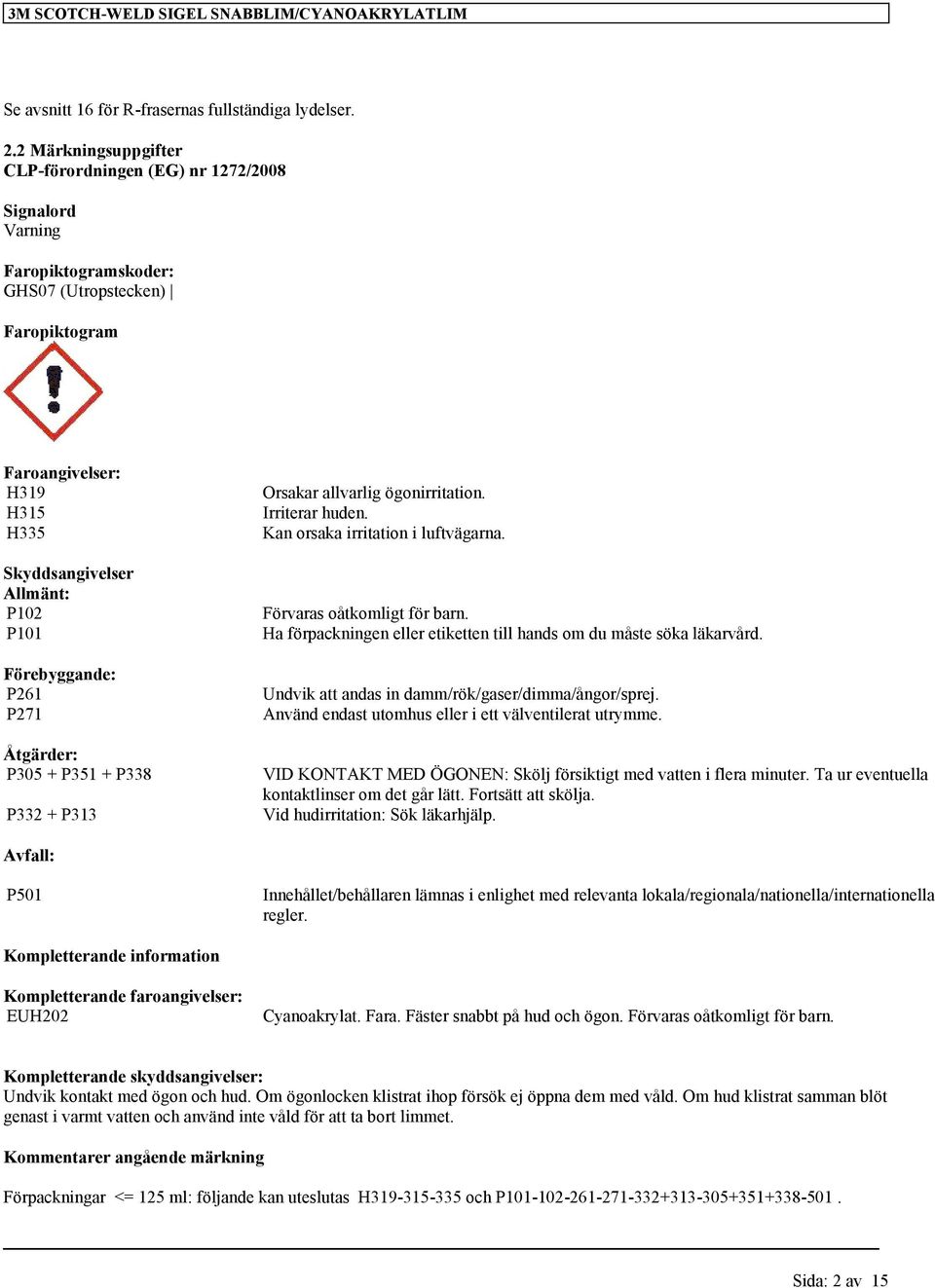 Förebyggande: P261 P271 Åtgärder: P305 + P351 + P338 P332 + P313 Orsakar allvarlig ögonirritation. Irriterar huden. Kan orsaka irritation i luftvägarna. Förvaras oåtkomligt för barn.