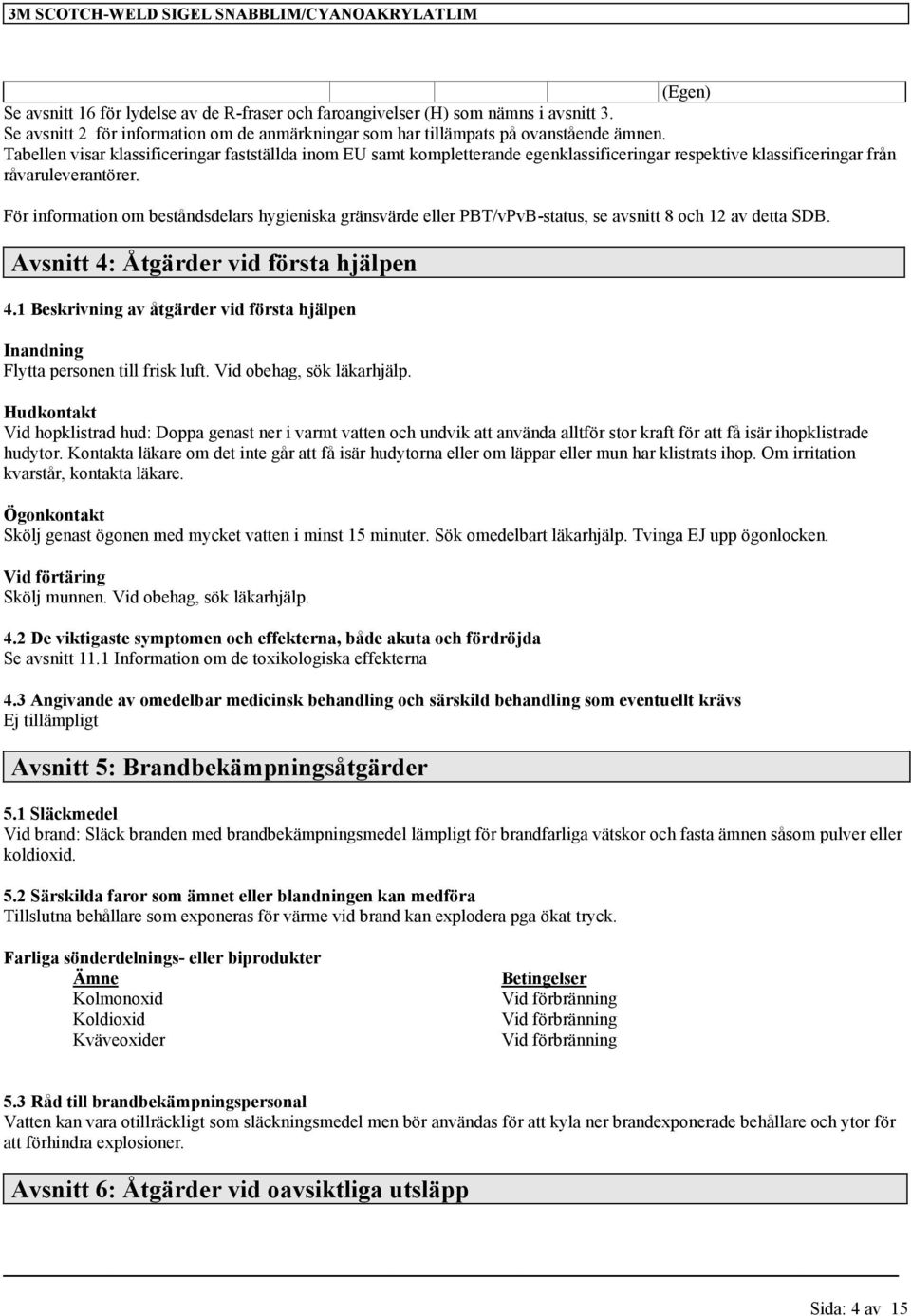 För information om beståndsdelars hygieniska gränsvärde eller PBT/vPvB-status, se avsnitt 8 och 12 av detta SDB. Avsnitt 4: Åtgärder vid första hjälpen 4.