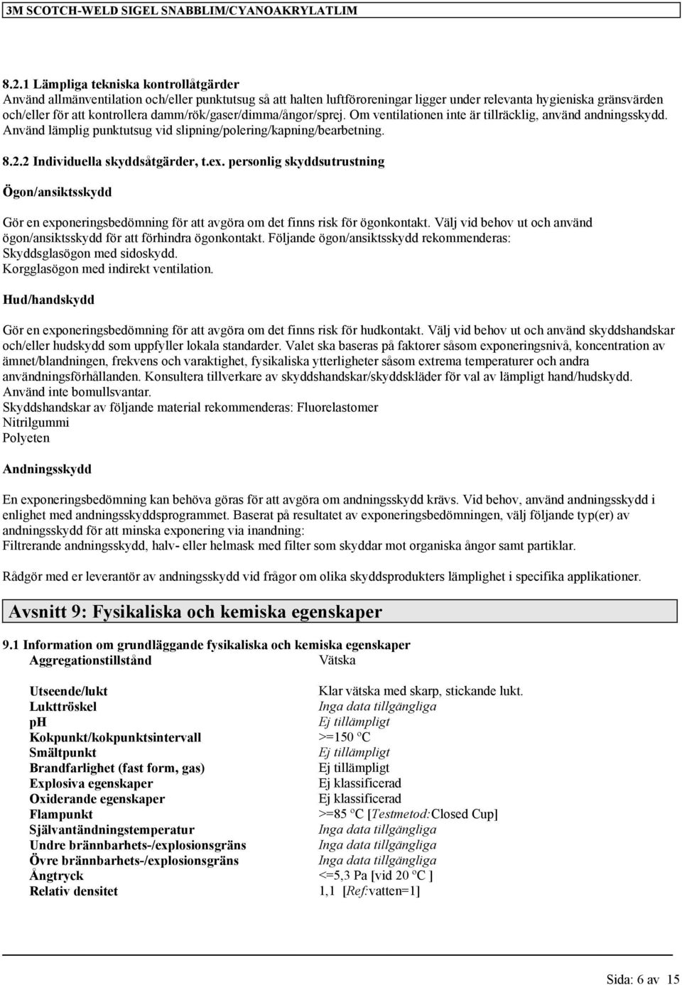 ex. personlig skyddsutrustning Ögon/ansiktsskydd Gör en exponeringsbedömning för att avgöra om det finns risk för ögonkontakt.