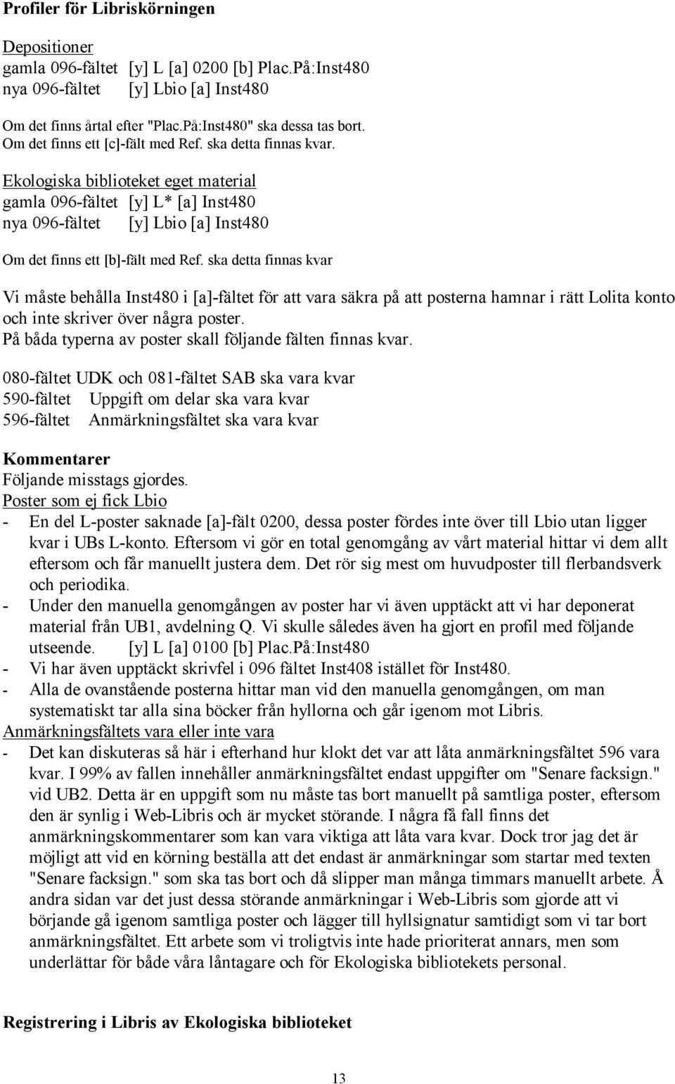 Ekologiska biblioteket eget material gamla 096-fältet [y] L* [a] Inst480 nya 096-fältet [y] Lbio [a] Inst480 Om det finns ett [b]-fält med Ref.