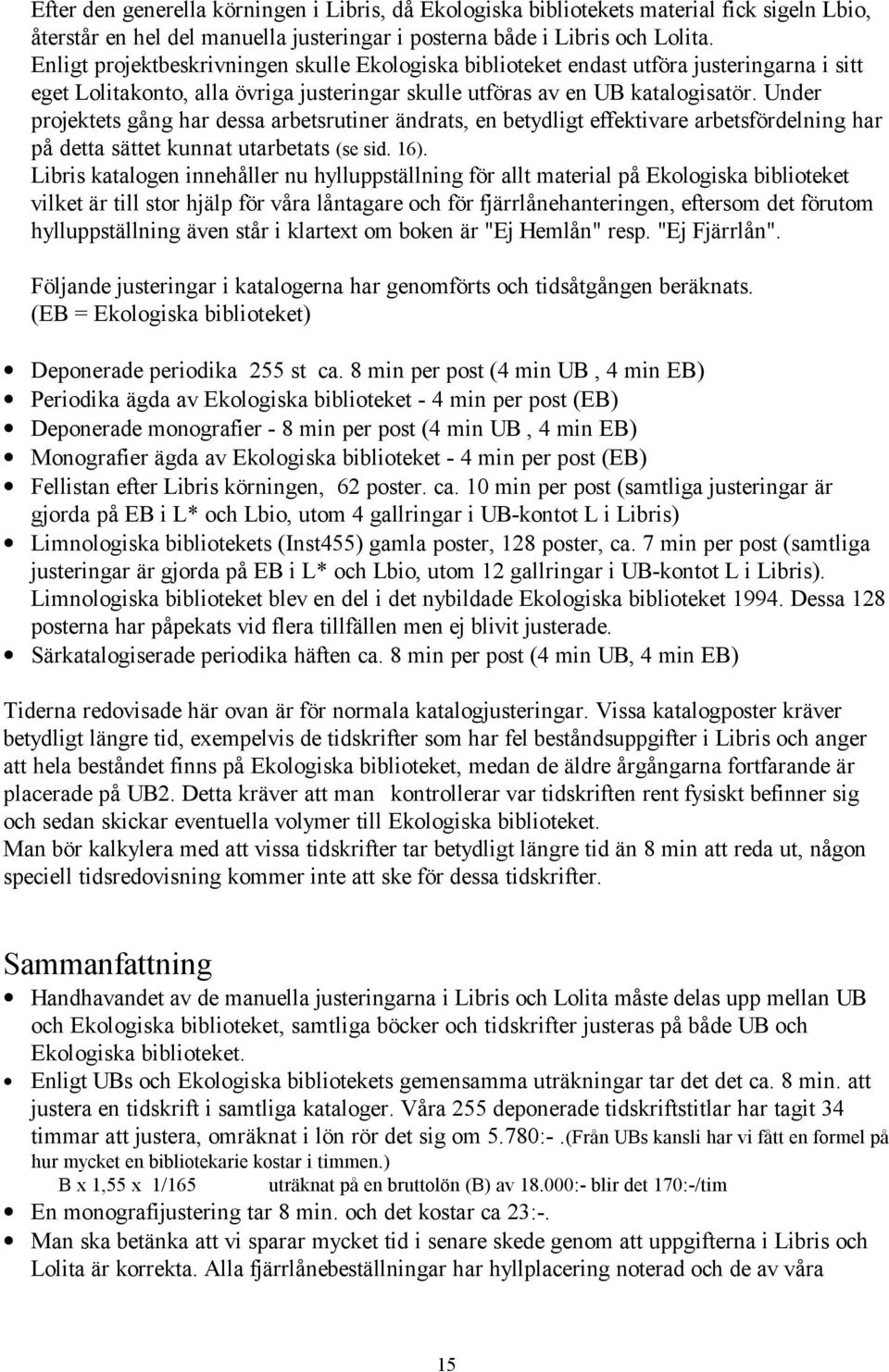 Under projektets gång har dessa arbetsrutiner ändrats, en betydligt effektivare arbetsfördelning har på detta sättet kunnat utarbetats (se sid. 16).