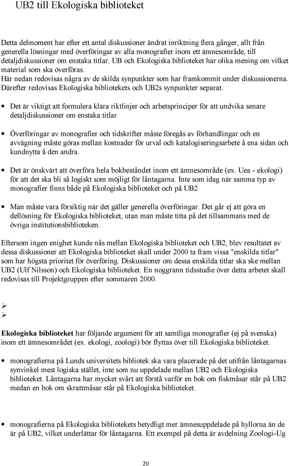 Här nedan redovisas några av de skilda synpunkter som har framkommit under diskussionerna. Därefter redovisas Ekologiska bibliotekets och UB2s synpunkter separat.