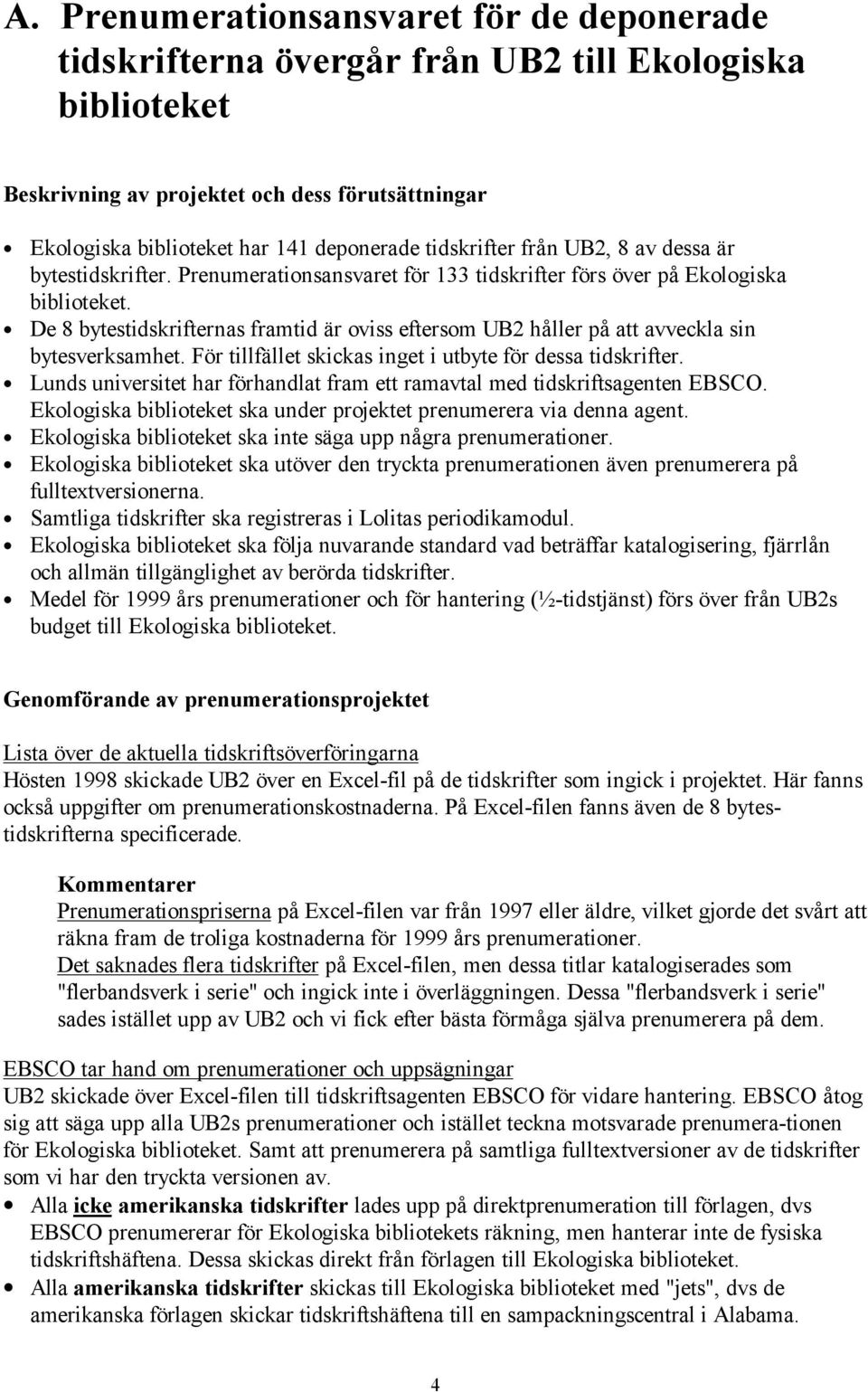 De 8 bytestidskrifternas framtid är oviss eftersom UB2 håller på att avveckla sin bytesverksamhet. För tillfället skickas inget i utbyte för dessa tidskrifter.